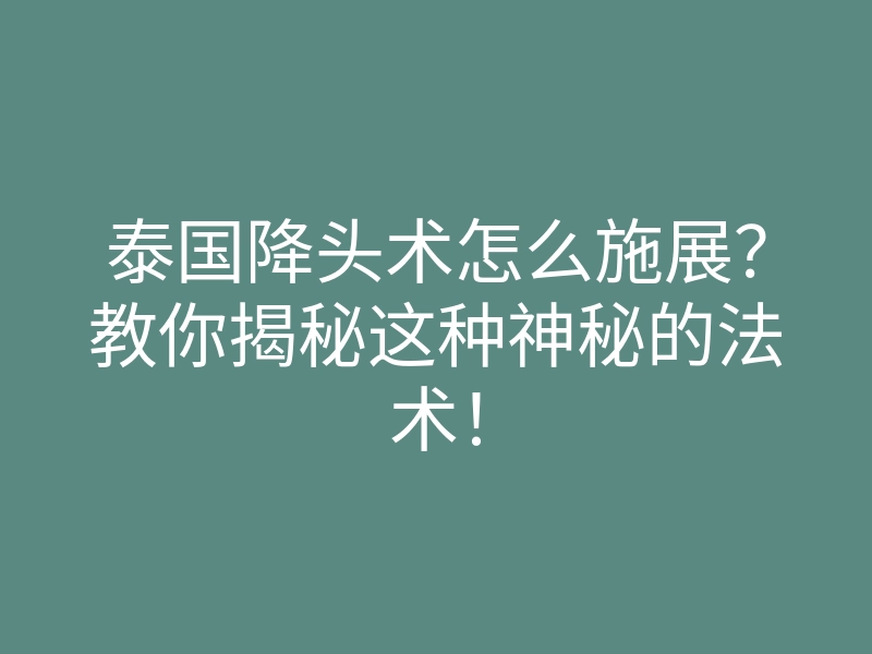 泰国降头术怎么施展?教你揭秘这种神秘的法术!