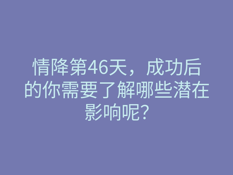 情降第46天,成功后的你需要了解哪些潜在影响呢?