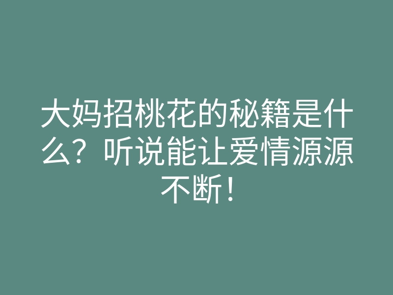 大妈招桃花的秘籍是什么?听说能让爱情源源不断!