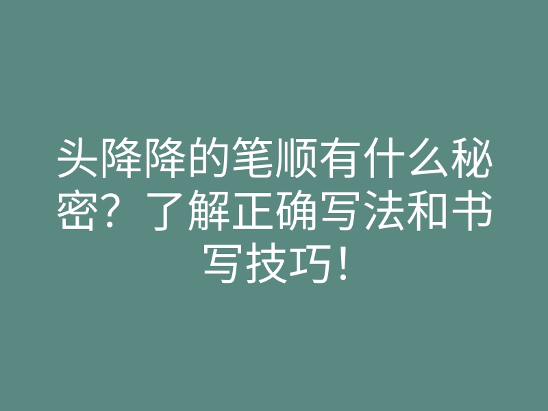 头降降的笔顺有什么秘密？了解正确写法和书写技巧！