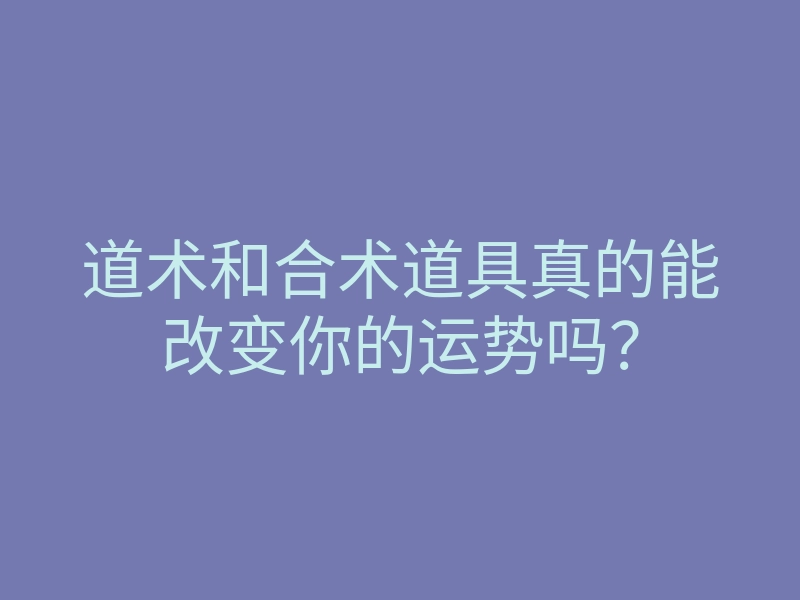 道术和合术道具真的能改变你的运势吗?