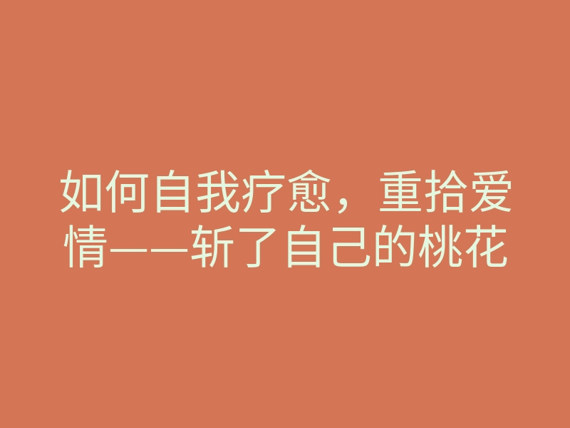 如何自我疗愈，重拾爱情——斩了自己的桃花