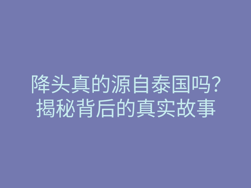 降头真的源自泰国吗?揭秘背后的真实故事
