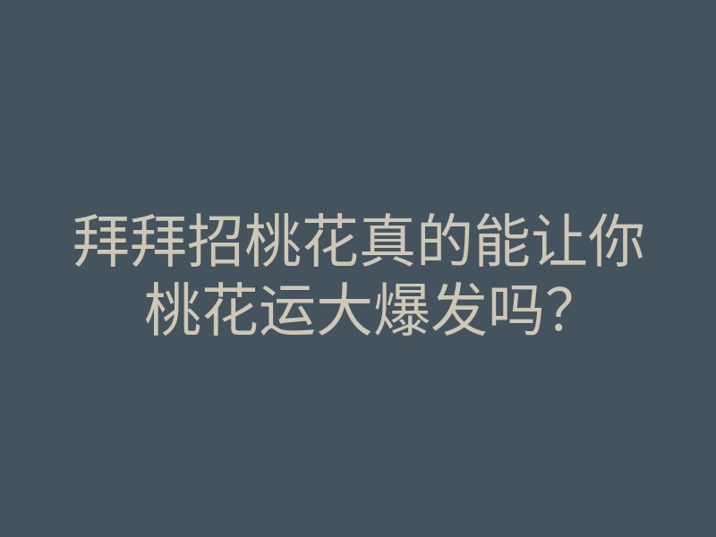 拜拜招桃花真的能让你桃花运大爆发吗?