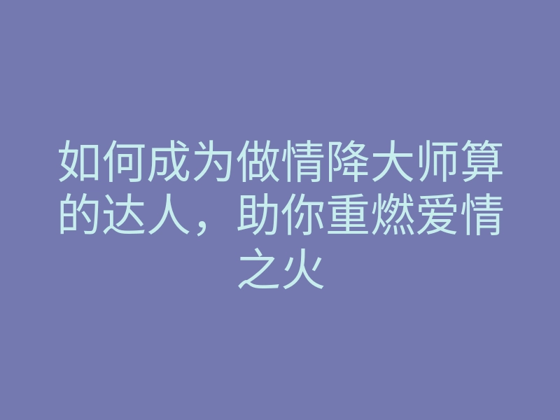 如何成为做情降大师算的达人,助你重燃爱情之火