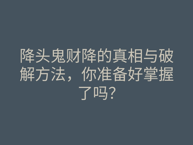 降头鬼财降的真相与破解方法,你准备好掌握了吗?