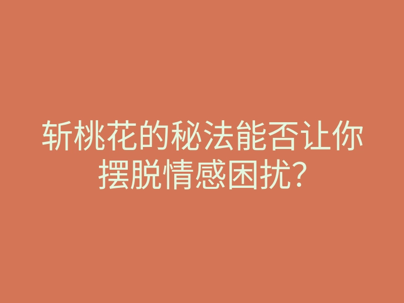 斩桃花的秘法能否让你摆脱情感困扰?
