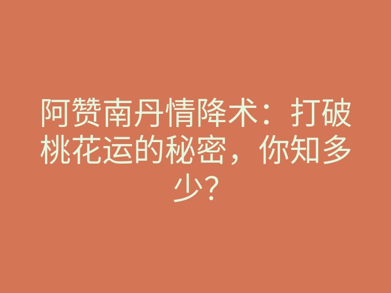 阿赞南丹情降术:打破桃花运的秘密,你知多少?