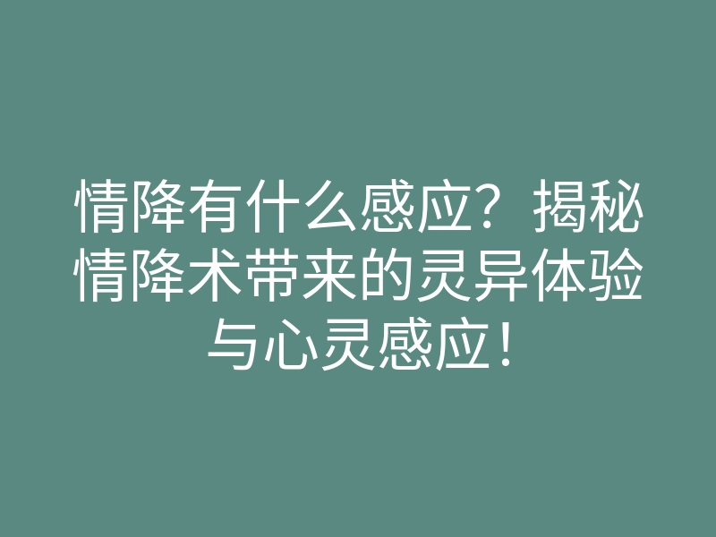 情降有什么感应？揭秘情降术带来的灵异体验与心灵感应！