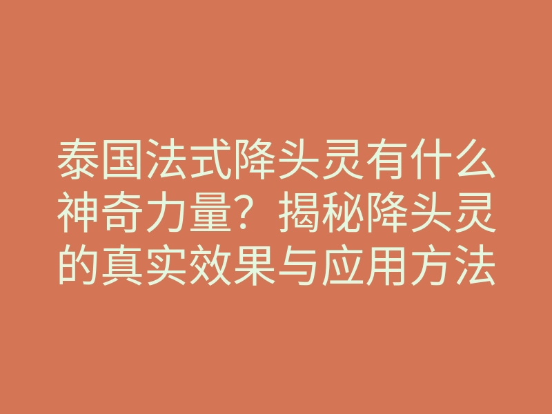 泰国法式降头灵有什么神奇力量?揭秘降头灵的真实效果与应用方法
