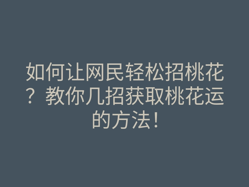如何让网民轻松招桃花？教你几招获取桃花运的方法！