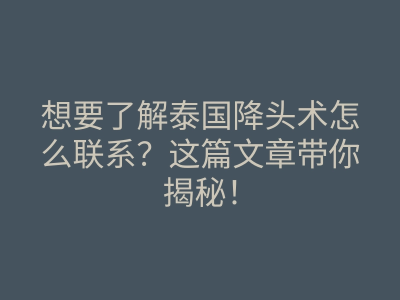 想要了解泰国降头术怎么联系?这篇文章带你揭秘!