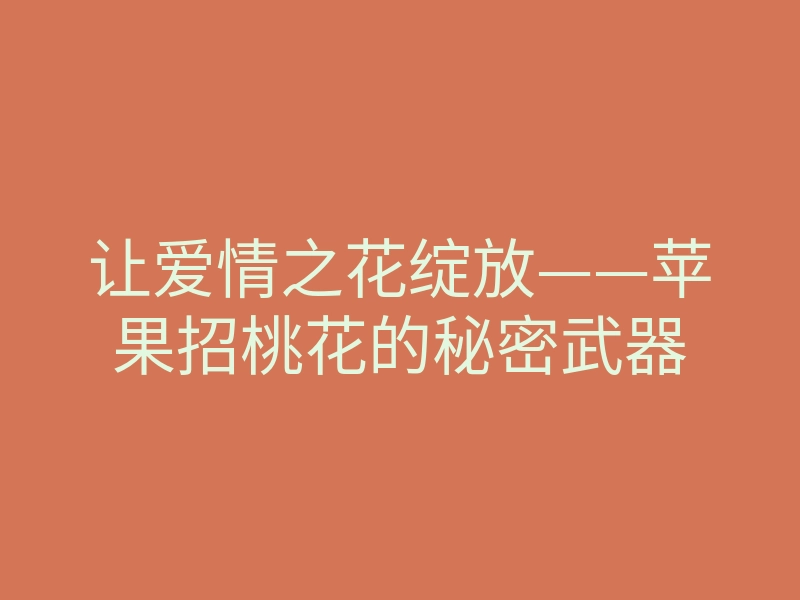 让爱情之花绽放——苹果招桃花的秘密武器
