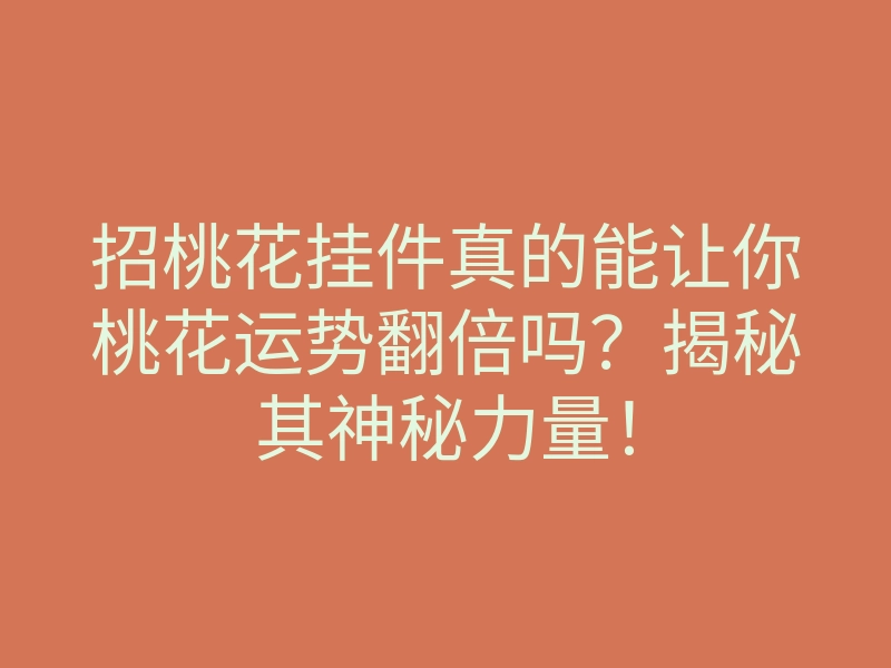 招桃花挂件真的能让你桃花运势翻倍吗?揭秘其神秘力量!