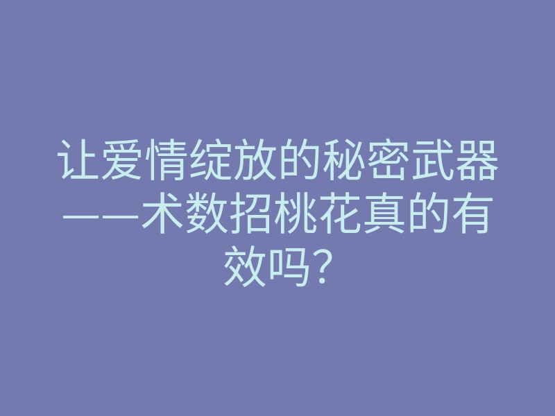 让爱情绽放的秘密武器——术数招桃花真的有效吗?