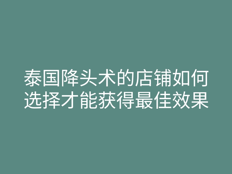 泰国降头术的店铺如何选择才能获得最佳效果