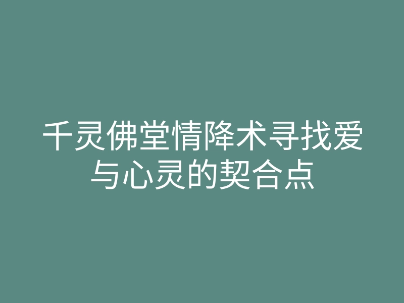 千灵佛堂情降术寻找爱与心灵的契合点