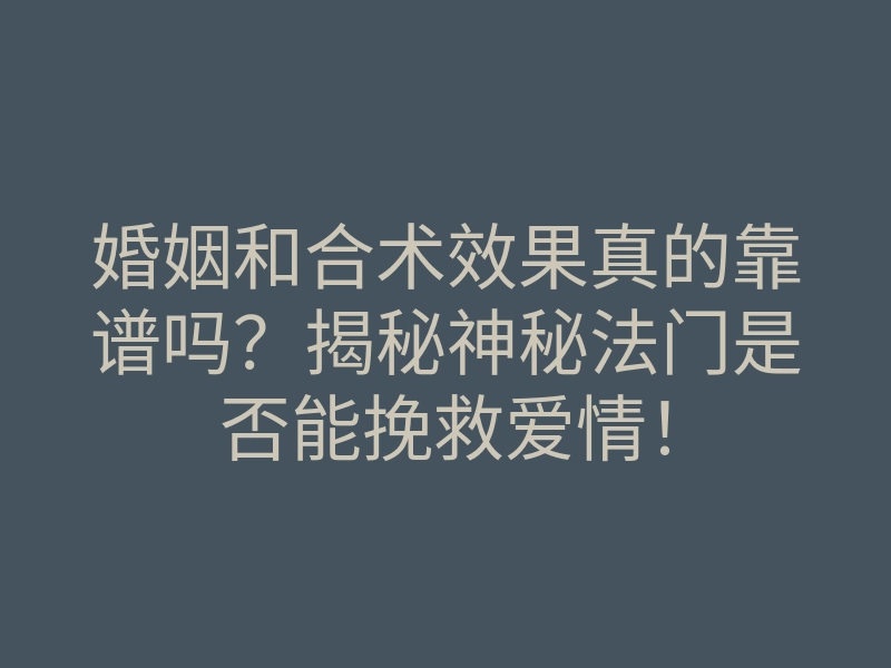 婚姻和合术效果真的靠谱吗?揭秘神秘法门是否能挽救爱情!