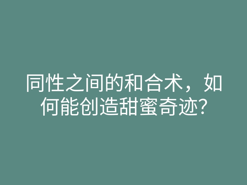 同性之间的和合术,如何能创造甜蜜奇迹?