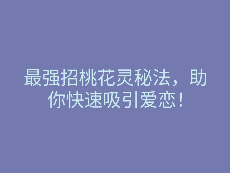 最强招桃花灵秘法,助你快速吸引爱恋!