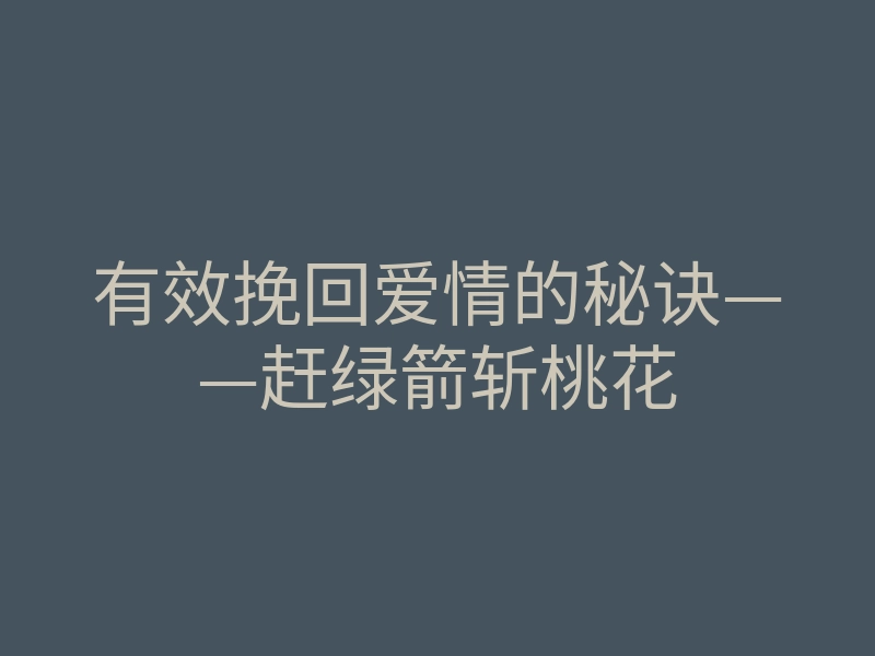 有效挽回爱情的秘诀——赶绿箭斩桃花