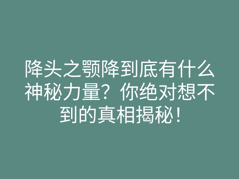 降头之颚降到底有什么神秘力量?你绝对想不到的真相揭秘!