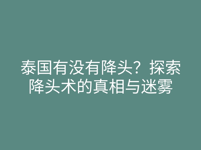 泰国有没有降头？探索降头术的真相与迷雾