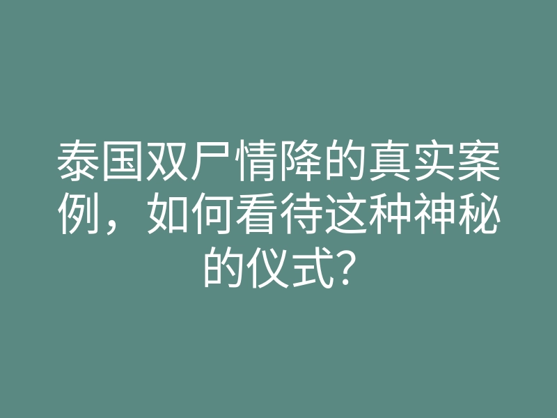 泰国双尸情降的真实案例,如何看待这种神秘的仪式?