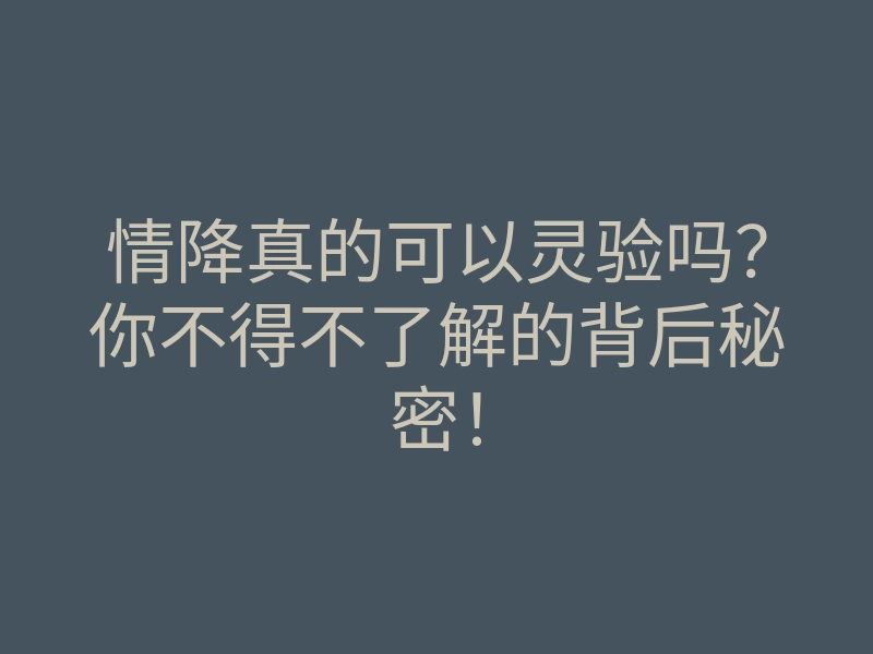 情降真的可以灵验吗?你不得不了解的背后秘密!