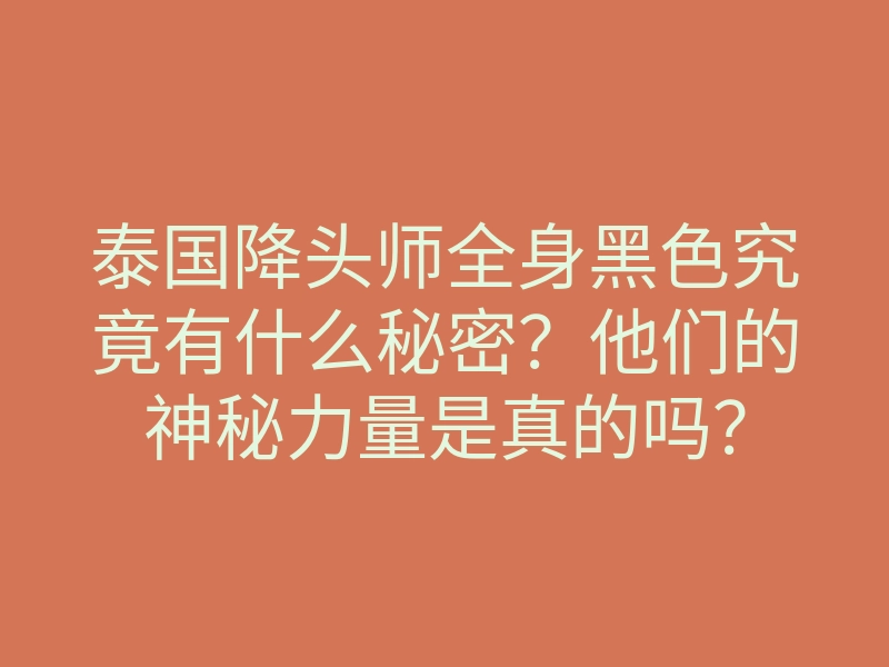 泰国降头师全身黑色究竟有什么秘密?他们的神秘力量是真的吗?