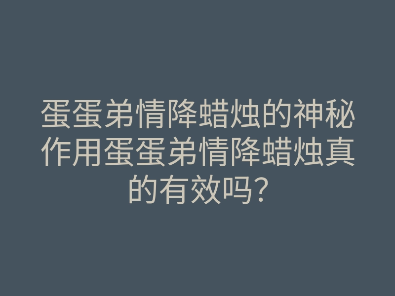 蛋蛋弟情降蜡烛的神秘作用蛋蛋弟情降蜡烛真的有效吗？