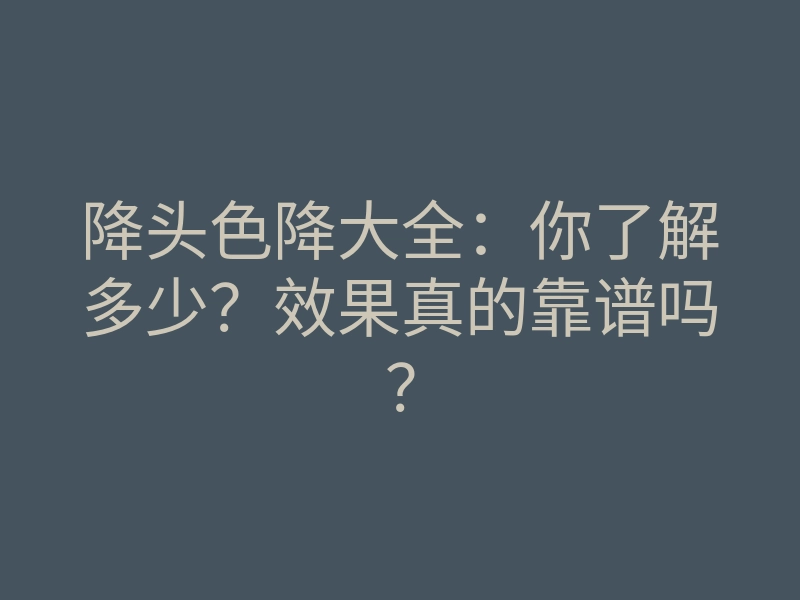 降头色降大全:你了解多少?效果真的靠谱吗?