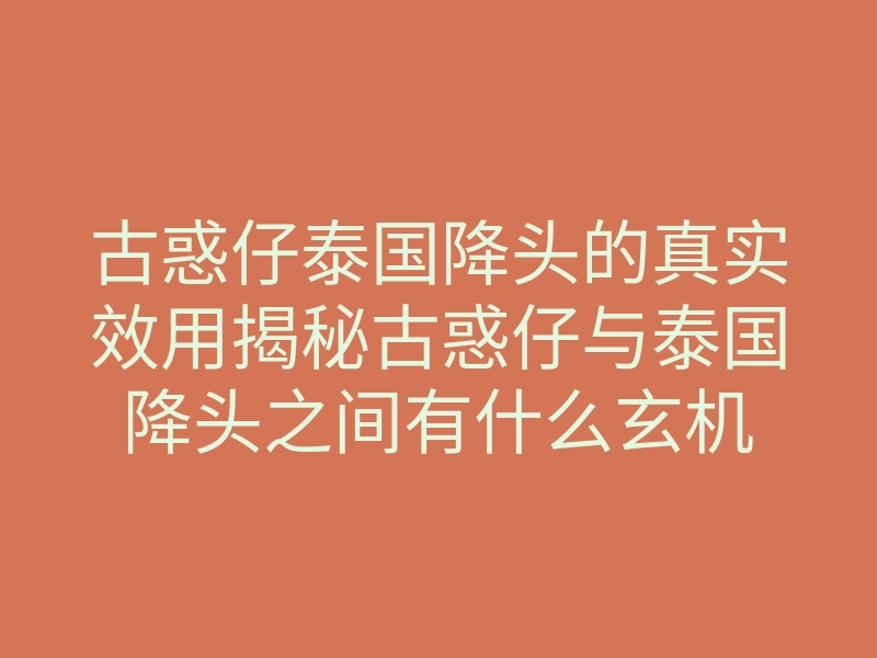 古惑仔泰国降头的真实效用揭秘古惑仔与泰国降头之间有什么玄机