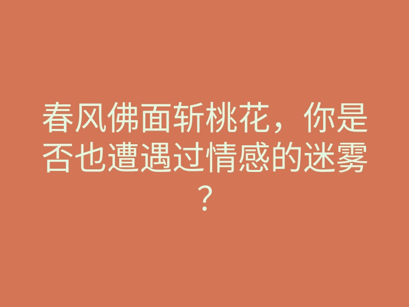 春风佛面斩桃花,你是否也遭遇过情感的迷雾?