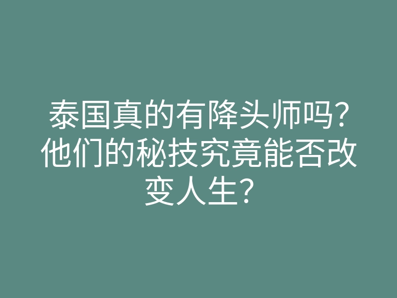 泰国真的有降头师吗?他们的秘技究竟能否改变人生?