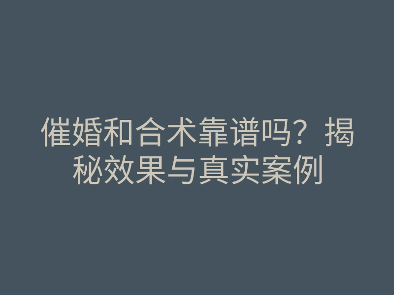 催婚和合术靠谱吗?揭秘效果与真实案例