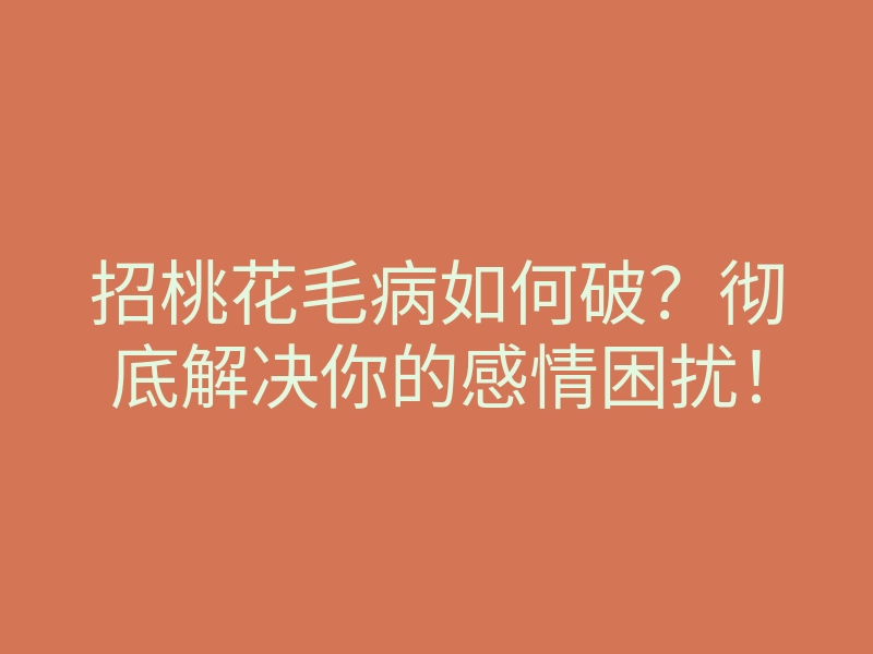 招桃花毛病如何破?彻底解决你的感情困扰!