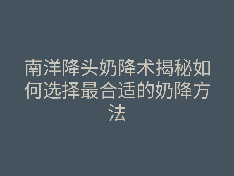南洋降头奶降术揭秘如何选择最合适的奶降方法