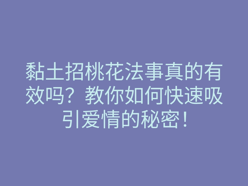 黏土招桃花法事真的有效吗?教你如何快速吸引爱情的秘密!