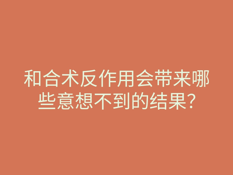 和合术反作用会带来哪些意想不到的结果?
