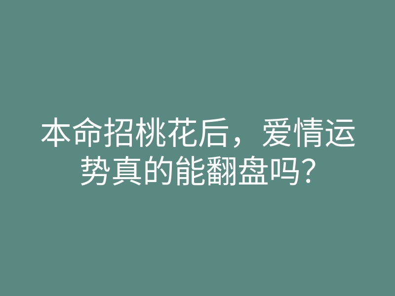 本命招桃花后,爱情运势真的能翻盘吗?