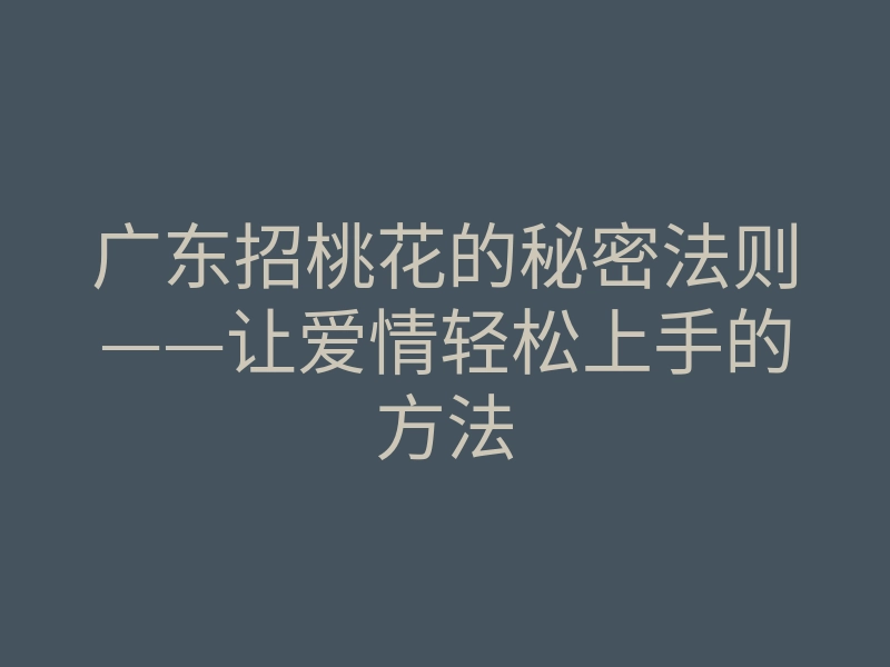 广东招桃花的秘密法则——让爱情轻松上手的方法