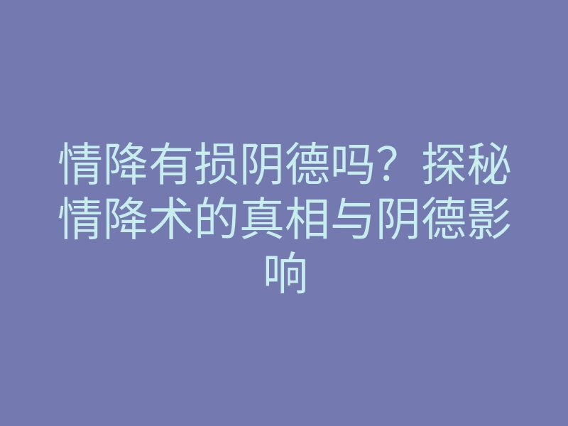 情降有损阴德吗？探秘情降术的真相与阴德影响