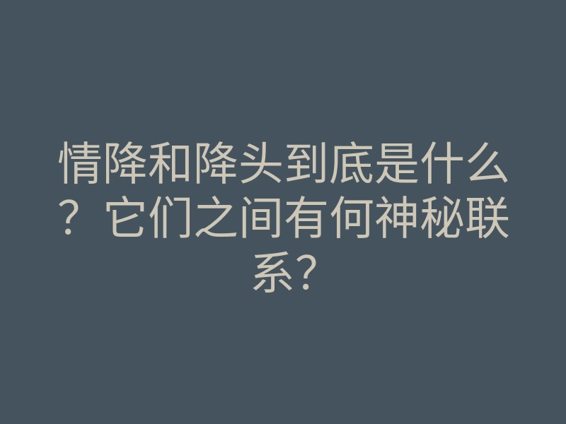 情降和降头到底是什么？它们之间有何神秘联系？