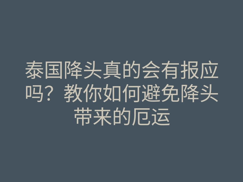 泰国降头真的会有报应吗?教你如何避免降头带来的厄运