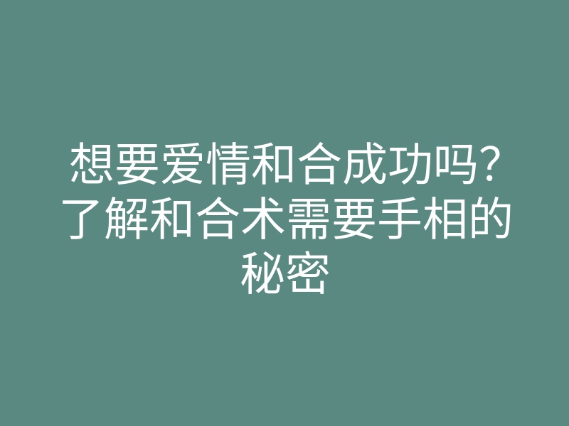 想要爱情和合成功吗?了解和合术需要手相的秘密