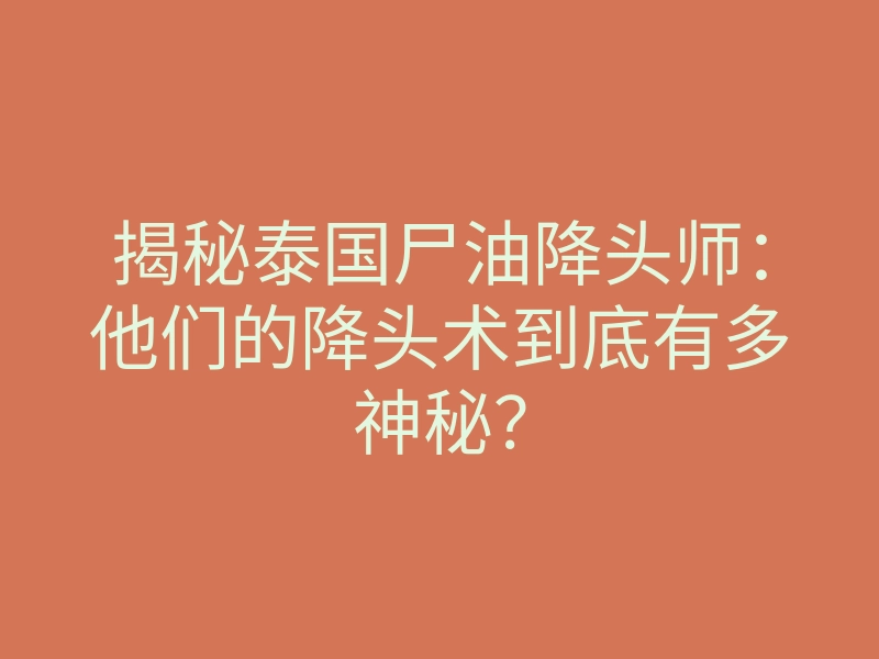 揭秘泰国尸油降头师:他们的降头术到底有多神秘?