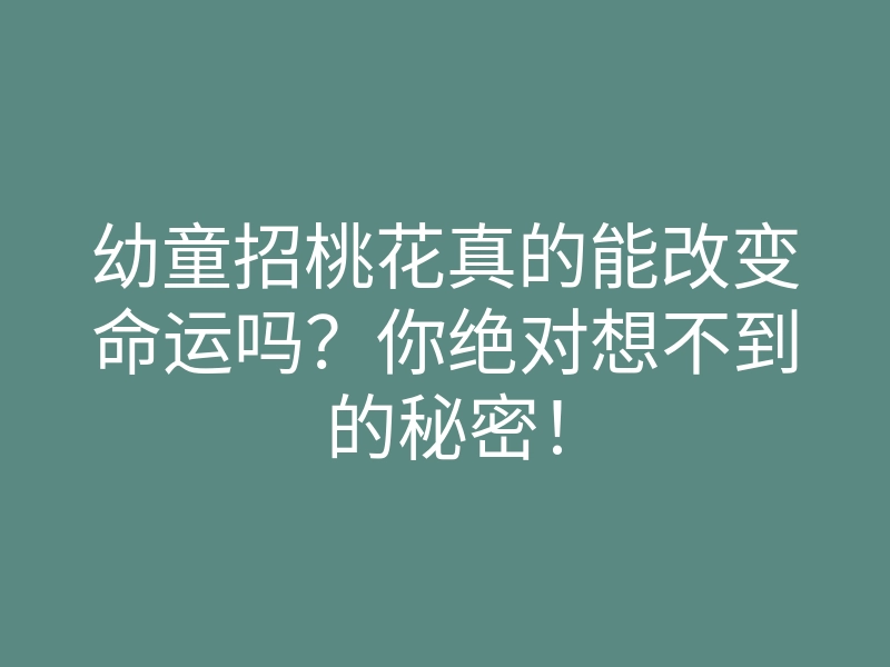 幼童招桃花真的能改变命运吗?你绝对想不到的秘密!