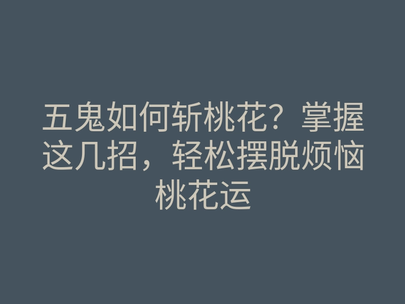 五鬼如何斩桃花?掌握这几招,轻松摆脱烦恼桃花运