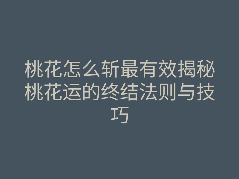 桃花怎么斩最有效揭秘桃花运的终结法则与技巧